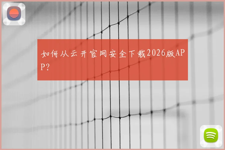 如何从云开官网安全下载2026版APP？