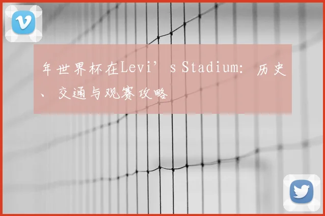 年世界杯在Levi’s Stadium：历史、交通与观赛攻略