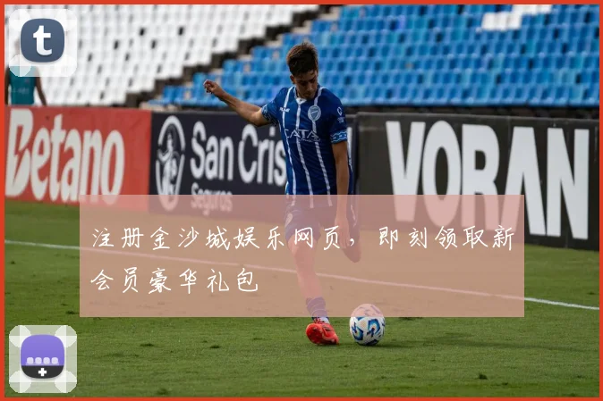 注册金沙城娱乐网页，即刻领取新会员豪华礼包