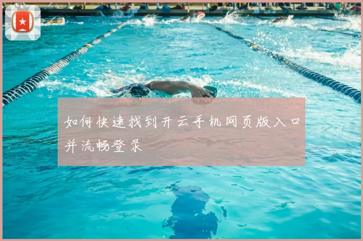 如何快速找到开云手机网页版入口并流畅登录