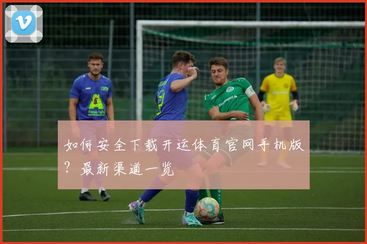 如何安全下载开运体育官网手机版？最新渠道一览