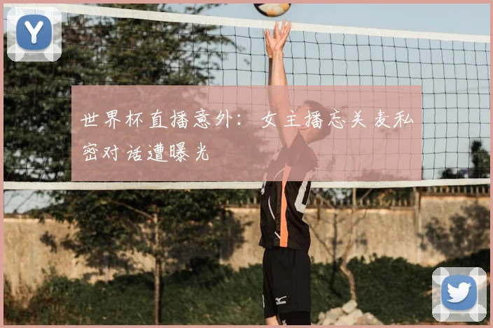 世界杯直播意外：女主播忘关麦私密对话遭曝光