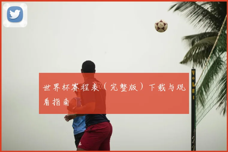 世界杯赛程表（完整版）下载与观看指南