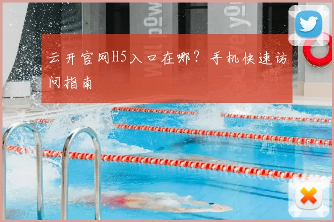 云开官网H5入口在哪？手机快速访问指南