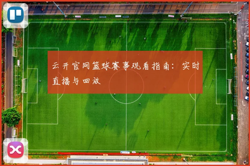 云开官网篮球赛事观看指南：实时直播与回放