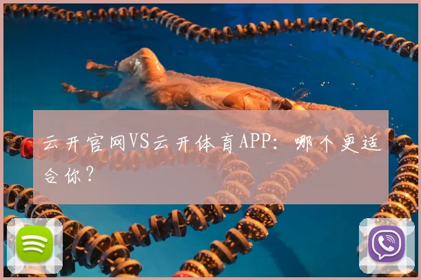 云开官网VS云开体育APP：哪个更适合你？
