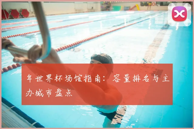 年世界杯场馆指南：容量排名与主办城市盘点