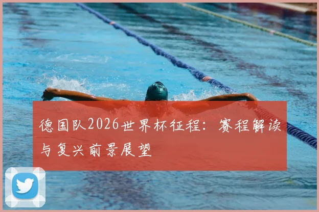 德国队2026世界杯征程：赛程解读与复兴前景展望